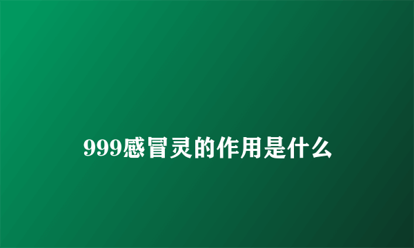 
    999感冒灵的作用是什么
  