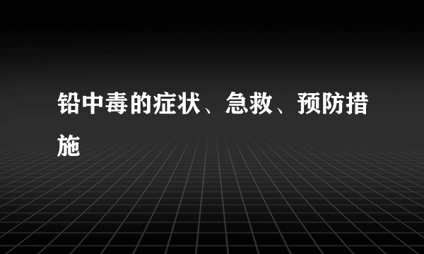 铅中毒的症状、急救、预防措施