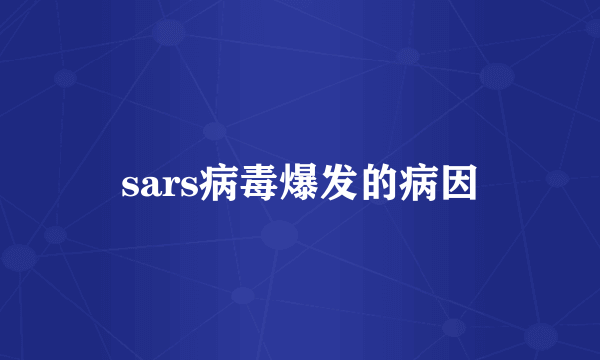 sars病毒爆发的病因