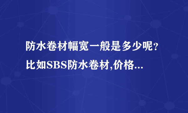 防水卷材幅宽一般是多少呢？比如SBS防水卷材,价格按平方算大概多少，工钱多少？哪个更适合铝塑板雨棚防水