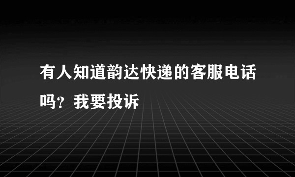 有人知道韵达快递的客服电话吗？我要投诉