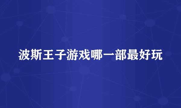 波斯王子游戏哪一部最好玩