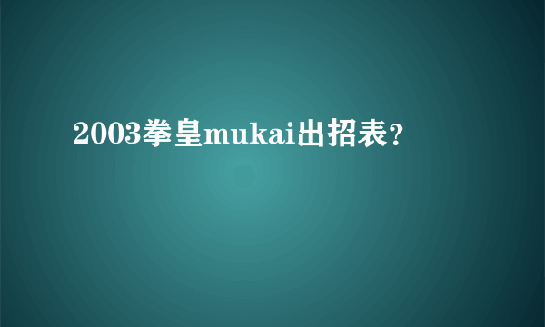 2003拳皇mukai出招表？