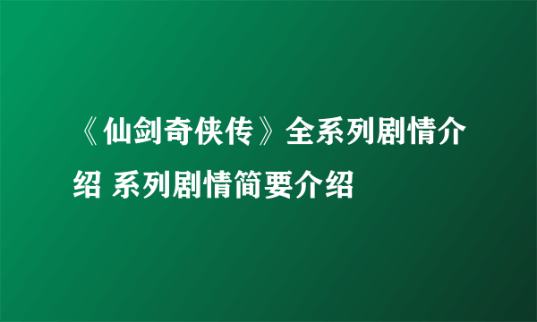 《仙剑奇侠传》全系列剧情介绍 系列剧情简要介绍