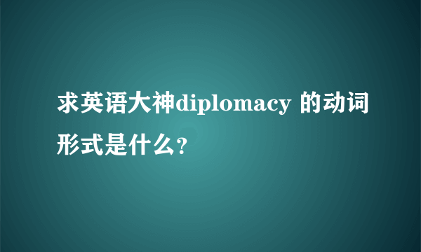 求英语大神diplomacy 的动词形式是什么？