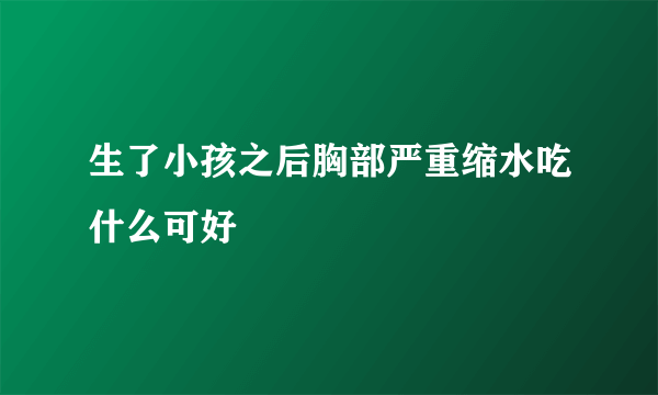 生了小孩之后胸部严重缩水吃什么可好