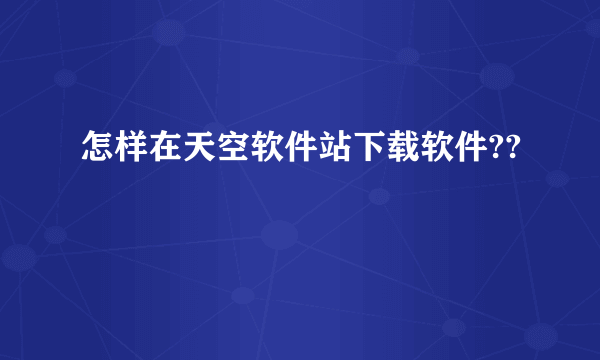 怎样在天空软件站下载软件??