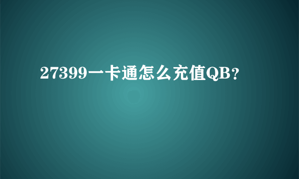 27399一卡通怎么充值QB？