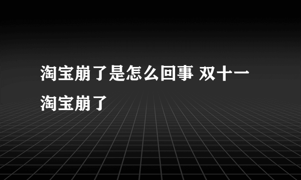 淘宝崩了是怎么回事 双十一淘宝崩了