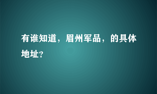 有谁知道，眉州军品，的具体地址？