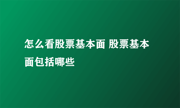 怎么看股票基本面 股票基本面包括哪些