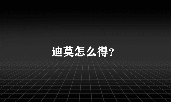 迪莫怎么得？