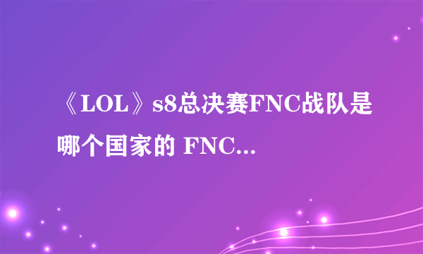 《LOL》s8总决赛FNC战队是哪个国家的 FNC战队成员名单