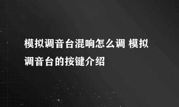 模拟调音台混响怎么调 模拟调音台的按键介绍