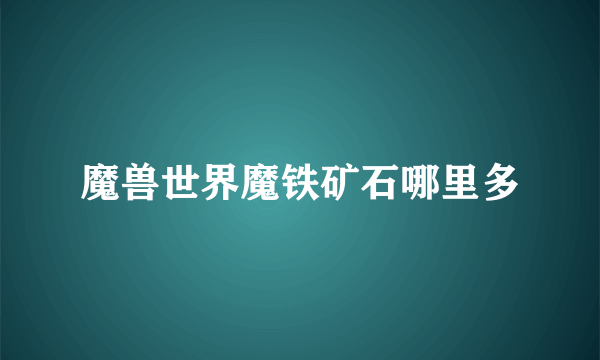 魔兽世界魔铁矿石哪里多