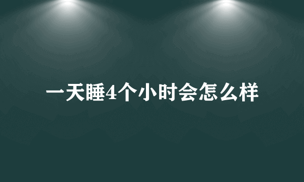 一天睡4个小时会怎么样