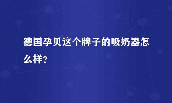 德国孕贝这个牌子的吸奶器怎么样？  