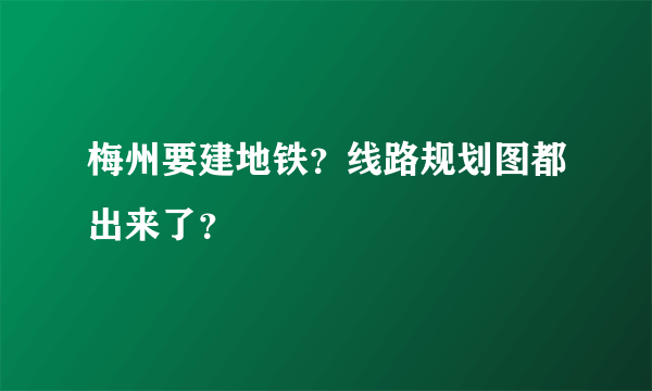 梅州要建地铁？线路规划图都出来了？