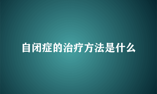 自闭症的治疗方法是什么