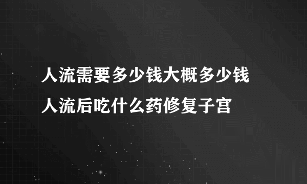 人流需要多少钱大概多少钱 人流后吃什么药修复子宫