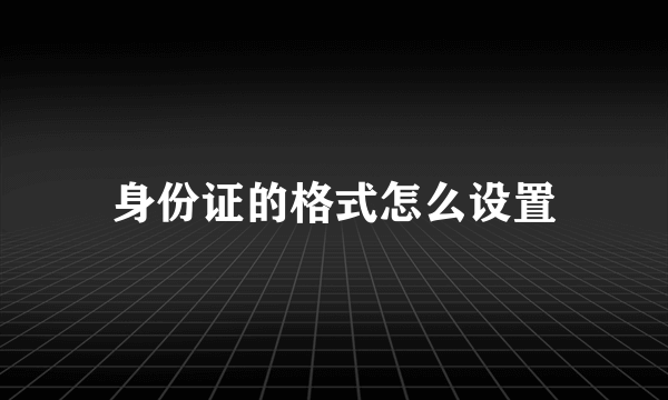 身份证的格式怎么设置