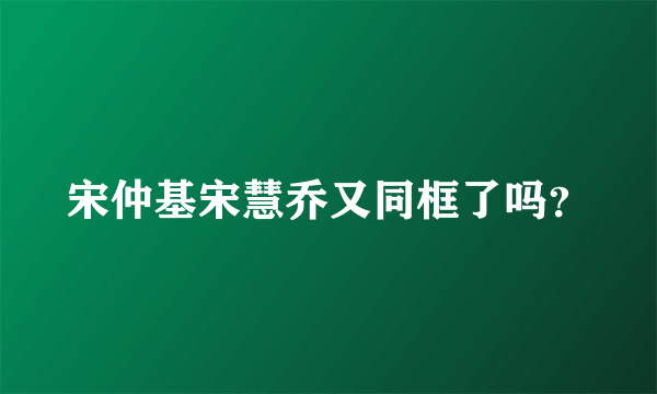 宋仲基宋慧乔又同框了吗？