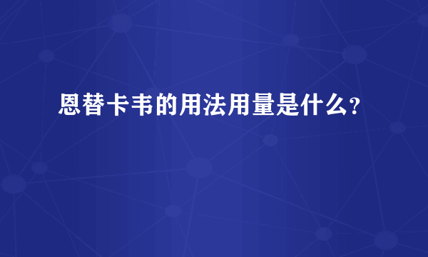 恩替卡韦的用法用量是什么？