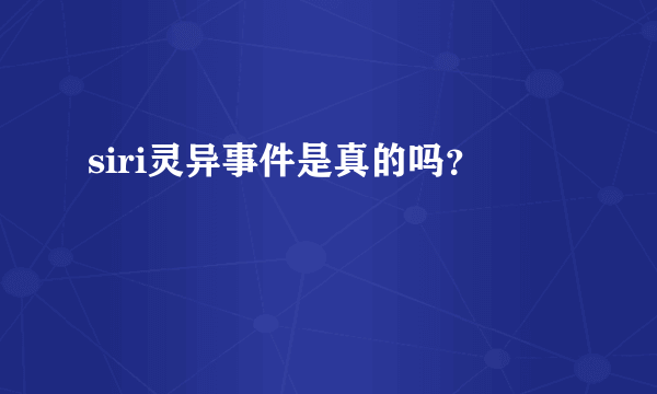 siri灵异事件是真的吗？