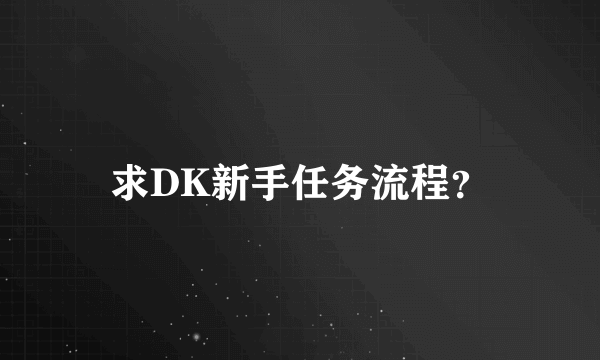 求DK新手任务流程？