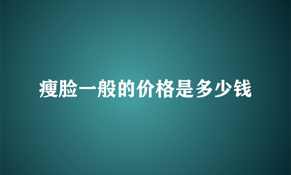 瘦脸一般的价格是多少钱