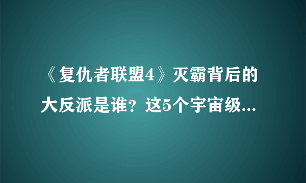 《复仇者联盟4》灭霸背后的大反派是谁？这5个宇宙级反派可能当选