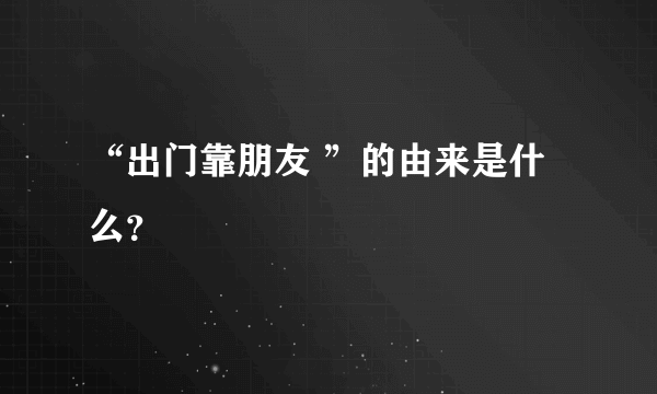 “出门靠朋友 ”的由来是什么？