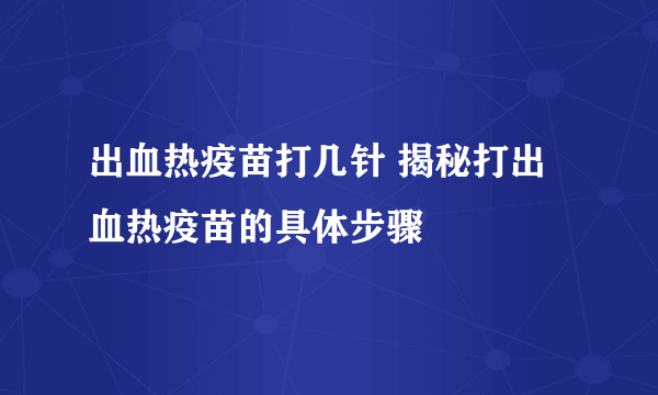 出血热疫苗打几针 揭秘打出血热疫苗的具体步骤