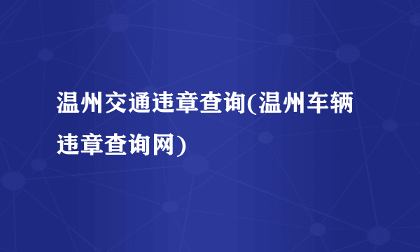 温州交通违章查询(温州车辆违章查询网)