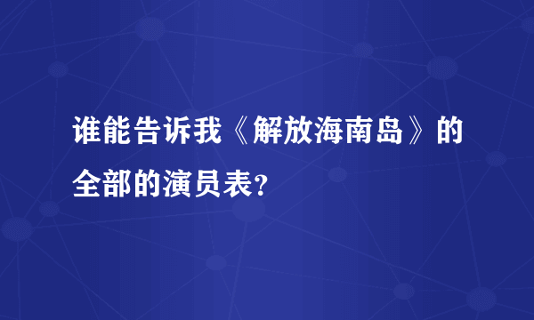 谁能告诉我《解放海南岛》的全部的演员表？