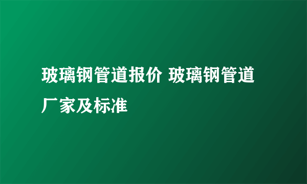 玻璃钢管道报价 玻璃钢管道厂家及标准