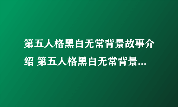 第五人格黑白无常背景故事介绍 第五人格黑白无常背景故事欣赏