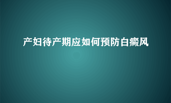 产妇待产期应如何预防白癜风