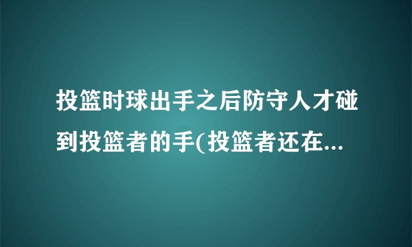 投篮时球出手之后防守人才碰到投篮者的手(投篮者还在空中)算打手犯规吗