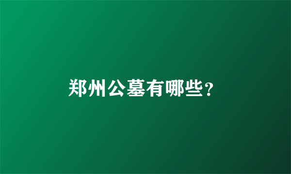 郑州公墓有哪些？