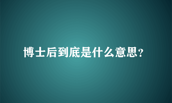 博士后到底是什么意思？