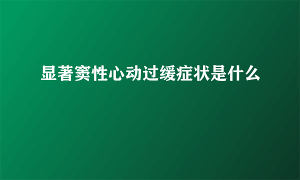 显著窦性心动过缓症状是什么