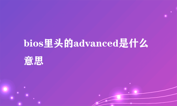 bios里头的advanced是什么意思