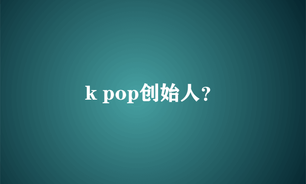 k pop创始人？