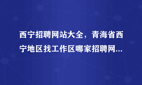 西宁招聘网站大全，青海省西宁地区找工作区哪家招聘网站效果较好朋友是西宁地区的(14)