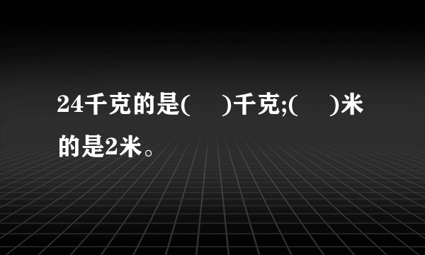 24千克的是(    )千克;(    )米的是2米。