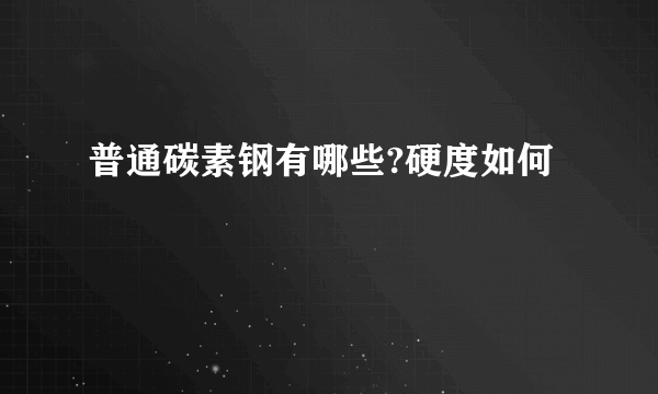 普通碳素钢有哪些?硬度如何