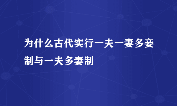 为什么古代实行一夫一妻多妾制与一夫多妻制