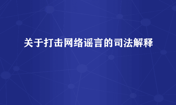 关于打击网络谣言的司法解释