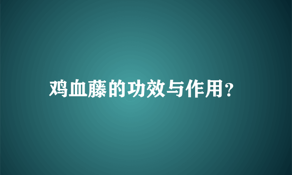 鸡血藤的功效与作用？